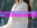 51cgw吃瓜app每日更新热门爆料尽在掌握