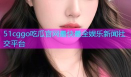 51cggo吃瓜官网最快最全娱乐新闻社交平台