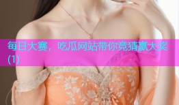 每日大赛，吃瓜网站带你竞猜赢大奖(1)