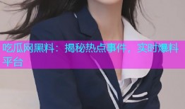 吃瓜网黑料：揭秘热点事件，实时爆料平台