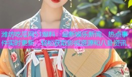 潍坊吃瓜网51爆料：最新娱乐新闻、热点事件实时更新，轻松获取影视资源和八卦资讯