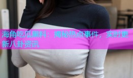 海角吃瓜黑料：揭秘热点事件，实时更新八卦资讯