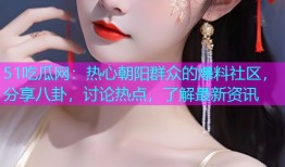 51吃瓜网：热心朝阳群众的爆料社区，分享八卦，讨论热点，了解最新资讯