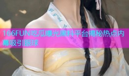 166FUN吃瓜曝光黑料平台揭秘热点内幕吸引眼球