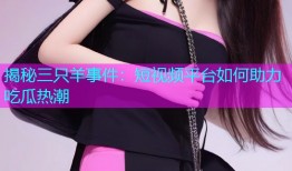 揭秘三只羊事件：短视频平台如何助力吃瓜热潮