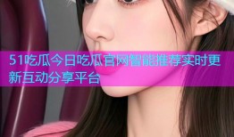 51吃瓜今日吃瓜官网智能推荐实时更新互动分享平台