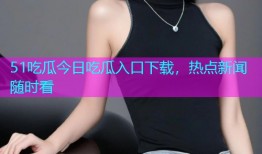 51吃瓜今日吃瓜入口下载，热点新闻随时看
