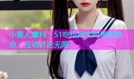 小黄人爆料：51吃瓜网实时更新热点，互动讨论无限