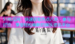 51吃瓜网：快速获取热点八卦，参与讨论，享受轻松幽默的娱乐资讯平台