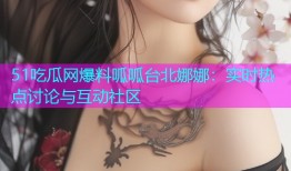 51吃瓜网爆料呱呱台北娜娜：实时热点讨论与互动社区