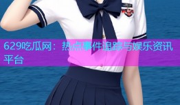629吃瓜网：热点事件追踪与娱乐资讯平台