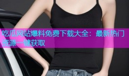 吃瓜网站爆料免费下载大全：最新热门资源一键获取