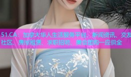 51.CA：加拿大华人生活服务平台，新闻资讯、交友社区、房屋租赁、求职招聘、美食团购一应俱全