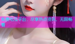 免费吃瓜平台，尽享热点资讯，无限畅看