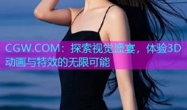 CGW.COM：探索视觉盛宴，体验3D动画与特效的无限可能