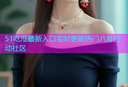 51吃瓜最新入口实时更新热门八卦互动社区