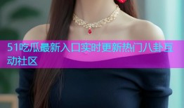 51吃瓜最新入口实时更新热门八卦互动社区