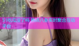 51吃瓜没了吗 热点八卦实时聚合互动平台