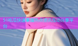 51吃瓜快速掌握热点资讯互动分享平台
