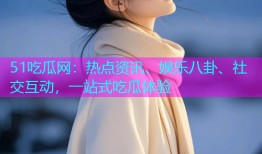 51吃瓜网：热点资讯、娱乐八卦、社交互动，一站式吃瓜体验