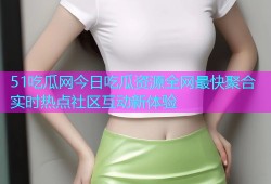 51吃瓜网今日吃瓜资源全网最快聚合实时热点社区互动新体验