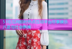 51吃瓜网即时热点互动平台尽享娱乐八卦与社会新闻