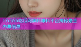 17c555吃瓜网黑料爆料平台揭秘最全内幕信息
