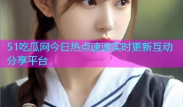 51吃瓜网今日热点速递实时更新互动分享平台