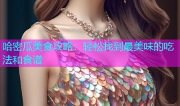 哈密瓜美食攻略：轻松找到最美味的吃法和食谱