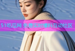 51吃瓜网 免费实时爆料互动社区