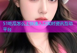 51吃瓜怎么上快速入口实时资讯互动平台