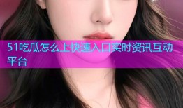 51吃瓜怎么上快速入口实时资讯互动平台