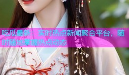 吃瓜最新：实时热点新闻聚合平台，随时随地掌握热点动态
