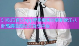 51吃瓜官方app苹果版实时更新娱乐八卦高清视频社交互动平台