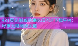 421页无删减劲爆吃瓜PDF下载平台：尽享无限阅读乐趣