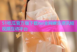 51吃瓜官方版下载iso全网娱乐资讯短视频互动平台