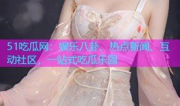 51吃瓜网：娱乐八卦、热点新闻、互动社区，一站式吃瓜乐园
