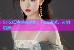 51吃瓜快手极速版：热点速递，边刷边赚