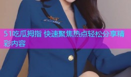 51吃瓜拇指 快速聚焦热点轻松分享精彩内容