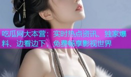 吃瓜网大本营：实时热点资讯、独家爆料、边看边下，免费畅享影视世界