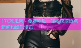 17C吃瓜网 - 免费吃瓜，轻松获取热点新闻和娱乐资讯