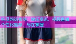 吃瓜网站官网：娱乐资讯、视频直播、个性化推荐，尽在掌握
