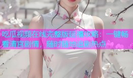 吃瓜视频在线完整版延禧攻略：一键畅看清宫剧情，随时随地追剧热点