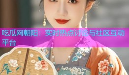 吃瓜网朝阳：实时热点讨论与社区互动平台