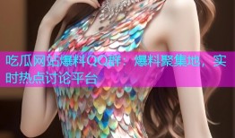 吃瓜网站爆料QQ群：爆料聚集地，实时热点讨论平台