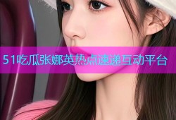51吃瓜张娜英热点速递互动平台