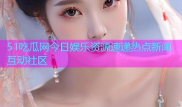 51吃瓜网今日娱乐资源速递热点新闻互动社区