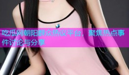 吃瓜网朝阳群众热议平台，聚焦热点事件讨论与分享