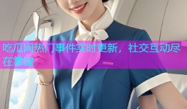 吃瓜网热门事件实时更新，社交互动尽在掌握