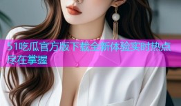 51吃瓜官方版下载全新体验实时热点尽在掌握